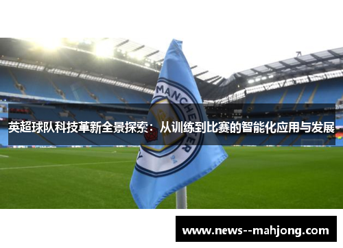 英超球队科技革新全景探索：从训练到比赛的智能化应用与发展