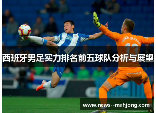 西班牙男足实力排名前五球队分析与展望