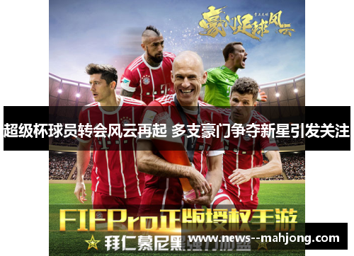 超级杯球员转会风云再起 多支豪门争夺新星引发关注