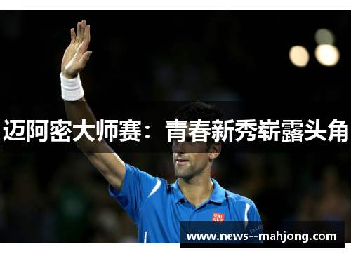 迈阿密大师赛：青春新秀崭露头角