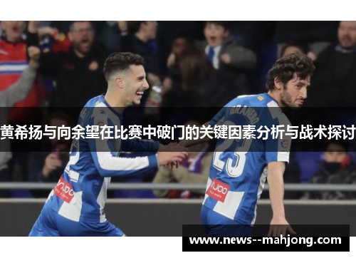 黄希扬与向余望在比赛中破门的关键因素分析与战术探讨