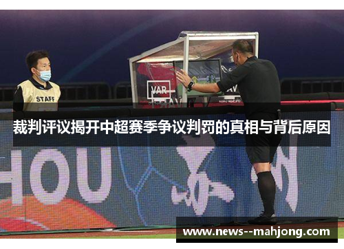 裁判评议揭开中超赛季争议判罚的真相与背后原因
