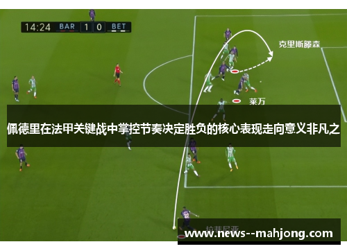 佩德里在法甲关键战中掌控节奏决定胜负的核心表现走向意义非凡之