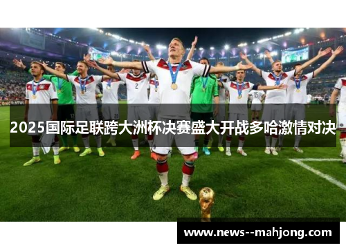 2025国际足联跨大洲杯决赛盛大开战多哈激情对决