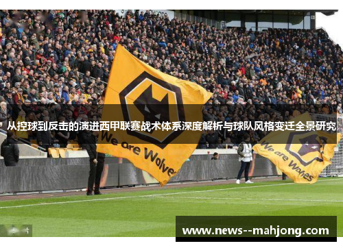 从控球到反击的演进西甲联赛战术体系深度解析与球队风格变迁全景研究 从控球到反击的演进西甲联赛战术体系深度解析与球队风格变迁全景研究