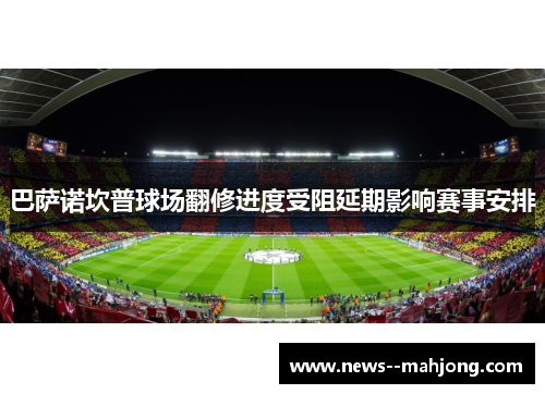 巴萨诺坎普球场翻修进度受阻延期影响赛事安排