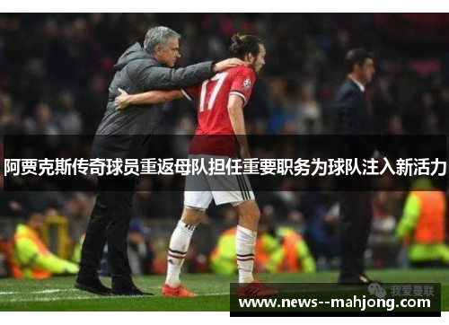阿贾克斯传奇球员重返母队担任重要职务为球队注入新活力