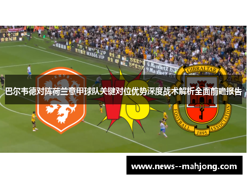 巴尔韦德对阵荷兰意甲球队关键对位优势深度战术解析全面前瞻报告 巴尔韦德对阵荷兰意甲球队关键对位优势深度战术解析全面前瞻报告