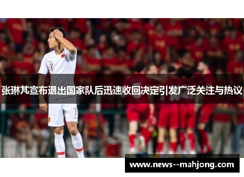 张琳芃宣布退出国家队后迅速收回决定引发广泛关注与热议 张琳芃宣布退出国家队后迅速收回决定引发广泛关注与热议