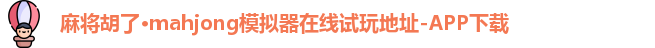 麻将胡了·mahjong模拟器在线试玩地址-APP下载